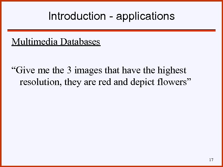 Introduction - applications Multimedia Databases “Give me the 3 images that have the highest