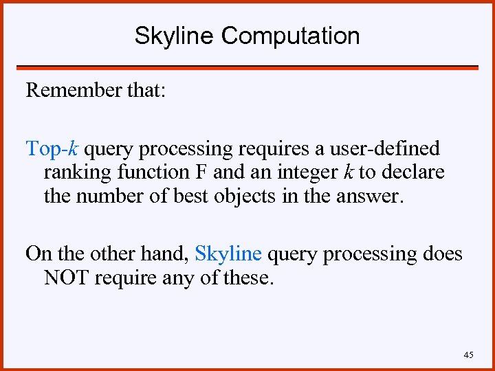 Skyline Computation Remember that: Top-k query processing requires a user-defined ranking function F and