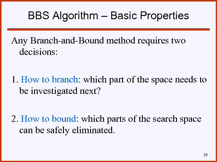 BBS Algorithm – Basic Properties Any Branch-and-Bound method requires two decisions: 1. How to