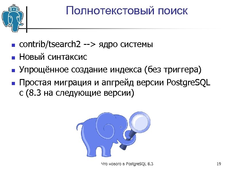 Полнотекстовый поиск contrib/tsearch 2 --> ядро системы Новый синтаксис Упрощённое создание индекса (без триггера)
