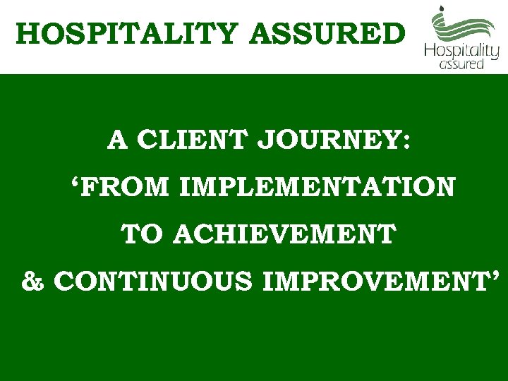 HOSPITALITY ASSURED A CLIENT JOURNEY: ‘FROM IMPLEMENTATION TO ACHIEVEMENT & CONTINUOUS IMPROVEMENT’ 