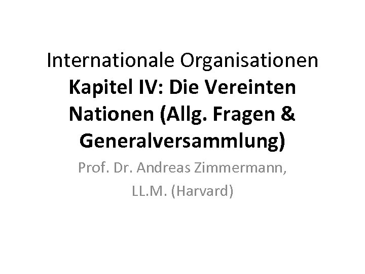 Internationale Organisationen Kapitel IV: Die Vereinten Nationen (Allg. Fragen & Generalversammlung) Prof. Dr. Andreas