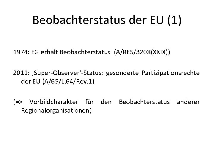 Beobachterstatus der EU (1) 1974: EG erhält Beobachterstatus (A/RES/3208(XXIX)) 2011: ‚Super-Observer‘-Status: gesonderte Partizipationsrechte der