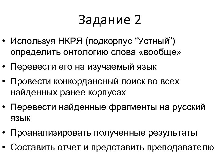 Задание 2 • Используя НКРЯ (подкорпус “Устный”) определить онтологию слова «вообще» • Перевести его