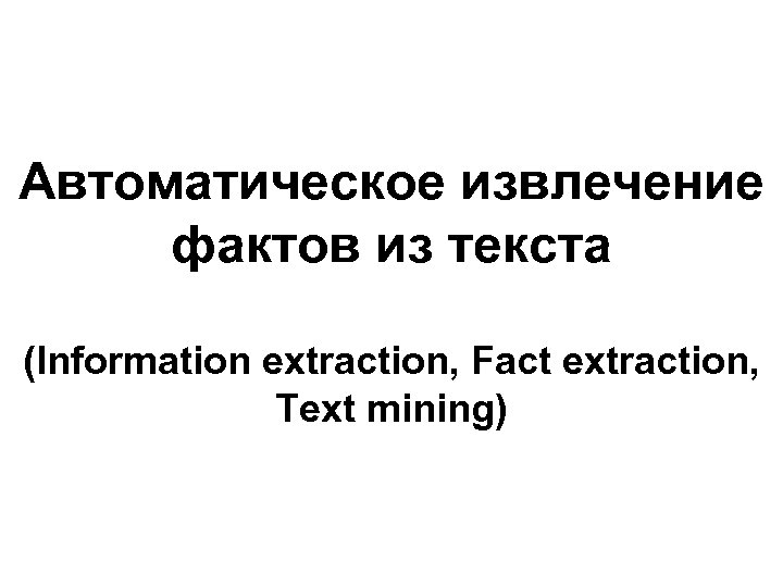 Автоматическое извлечение фактов из текста (Information extraction, Fact extraction, Text mining) 