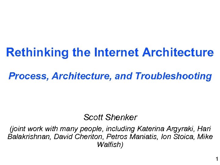 Rethinking the Internet Architecture Process, Architecture, and Troubleshooting Scott Shenker (joint work with many