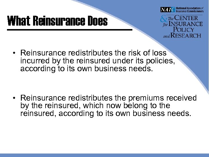 What Reinsurance Does • Reinsurance redistributes the risk of loss incurred by the reinsured