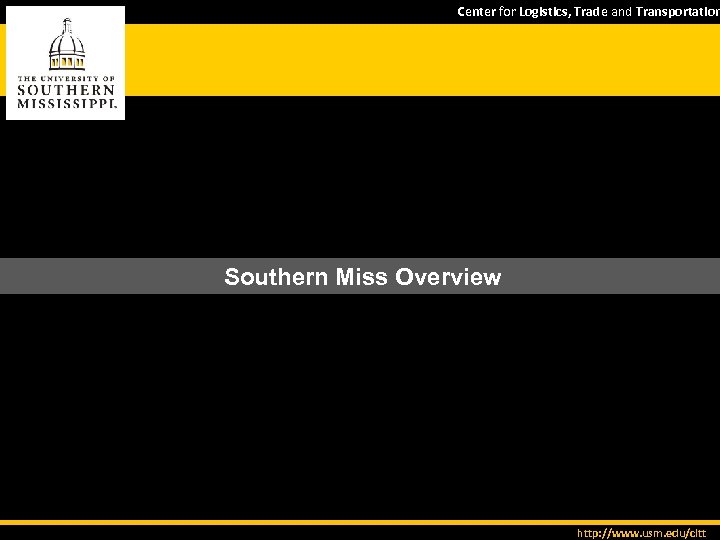Center for Logistics, Trade and Transportation Southern Miss Overview http: //www. usm. edu/cltt 