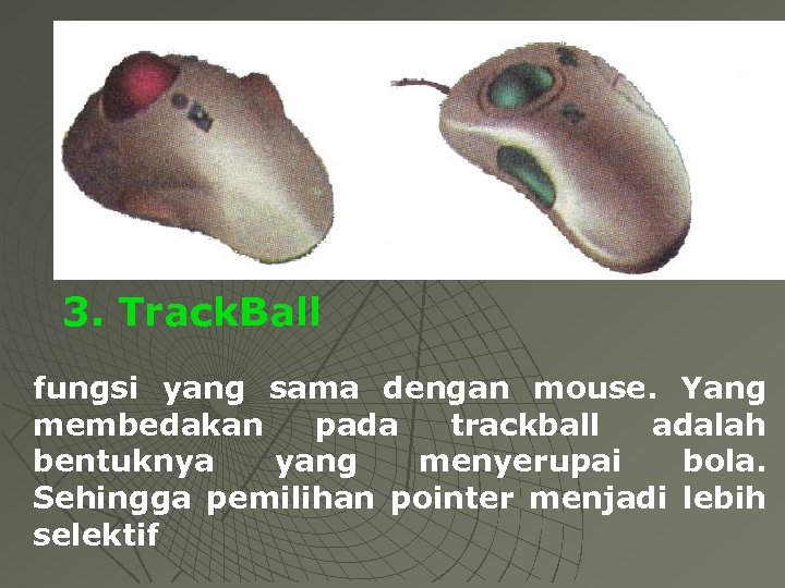 3. Track. Ball fungsi yang sama dengan mouse. Yang membedakan pada trackball adalah bentuknya