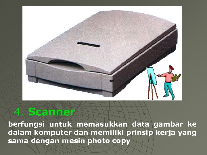 4. Scanner berfungsi untuk memasukkan data gambar ke dalam komputer dan memiliki prinsip kerja