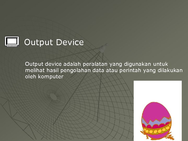 Output Device Output device adalah peralatan yang digunakan untuk melihat hasil pengolahan data atau