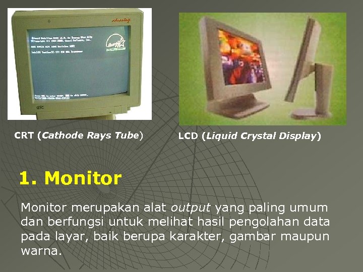 CRT (Cathode Rays Tube) LCD (Liquid Crystal Display) 1. Monitor merupakan alat output yang