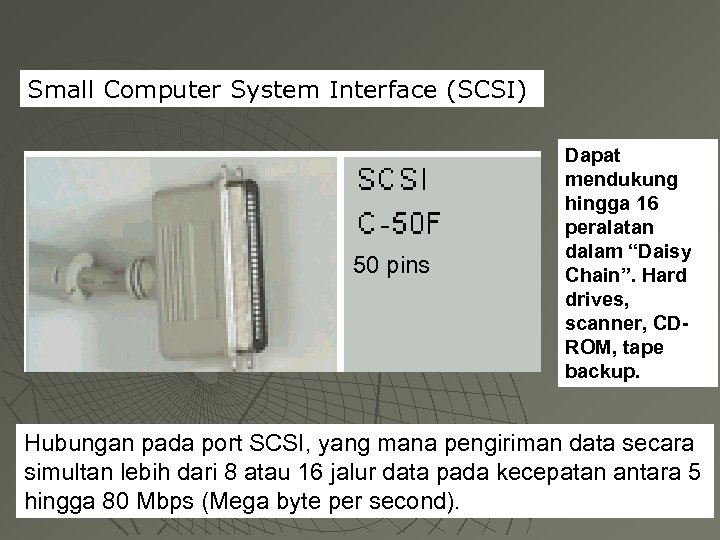 Small Computer System Interface (SCSI) 50 pins Dapat mendukung hingga 16 peralatan dalam “Daisy