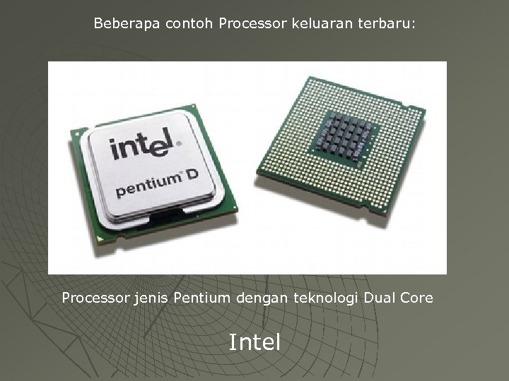 Beberapa contoh Processor keluaran terbaru: Processor jenis Pentium dengan teknologi Dual Core Intel 