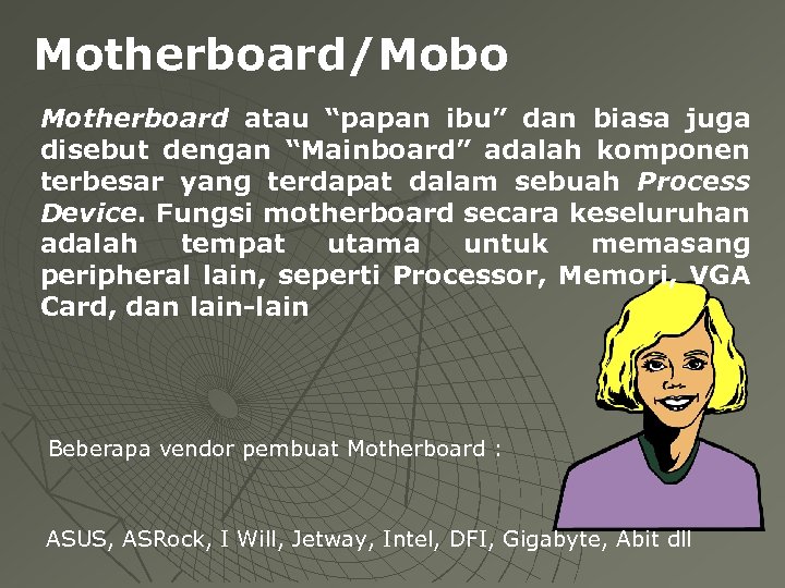 Motherboard/Mobo Motherboard atau “papan ibu” dan biasa juga disebut dengan “Mainboard” adalah komponen terbesar