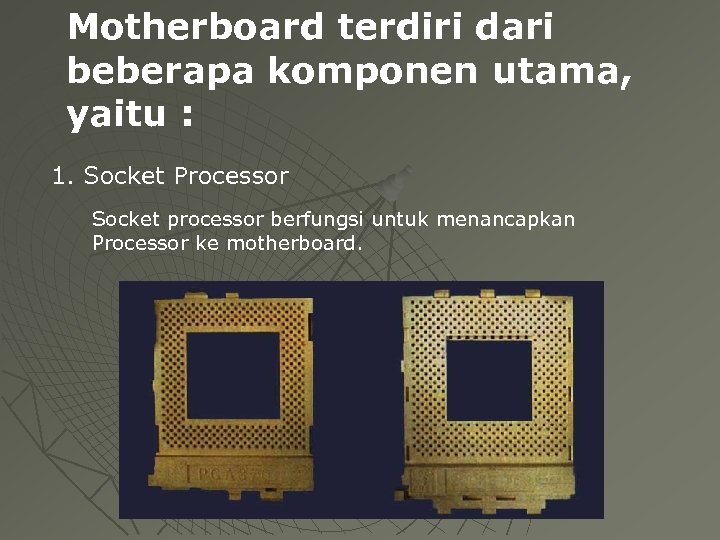 Motherboard terdiri dari beberapa komponen utama, yaitu : 1. Socket Processor Socket processor berfungsi