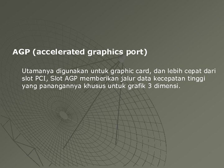 AGP (accelerated graphics port) Utamanya digunakan untuk graphic card, dan lebih cepat dari slot