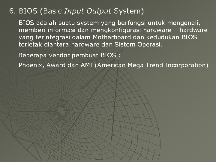 6. BIOS (Basic Input Output System) BIOS adalah suatu system yang berfungsi untuk mengenali,