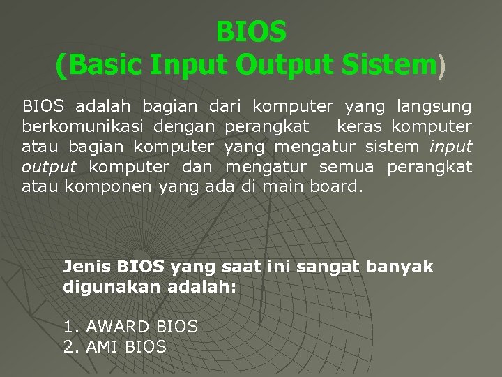 BIOS (Basic Input Output Sistem) BIOS adalah bagian dari komputer yang langsung berkomunikasi dengan