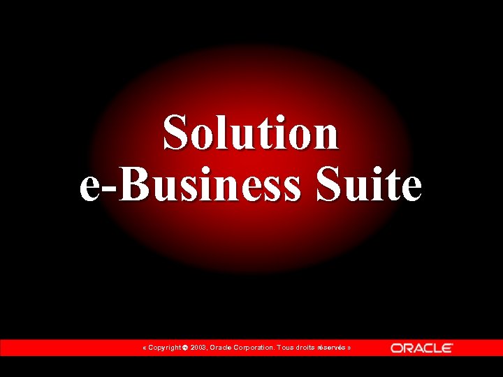 Solution e-Business Suite « Copyright 2003, Oracle Corporation. Tous droits réservés » 