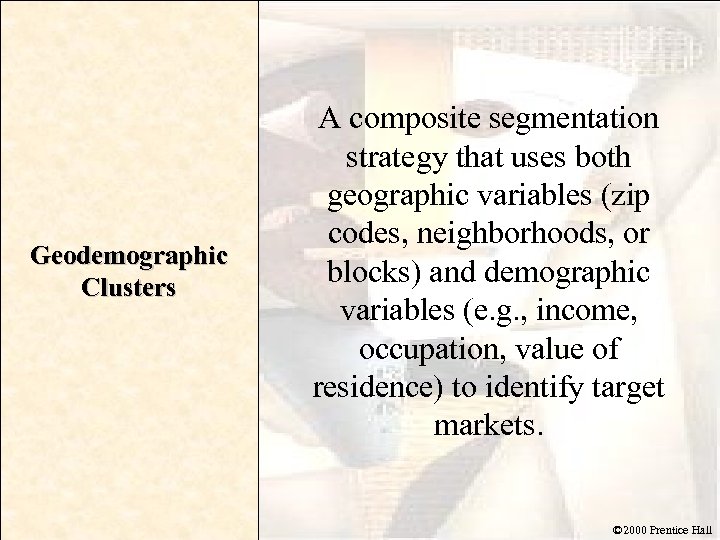 Geodemographic Clusters A composite segmentation strategy that uses both geographic variables (zip codes, neighborhoods,