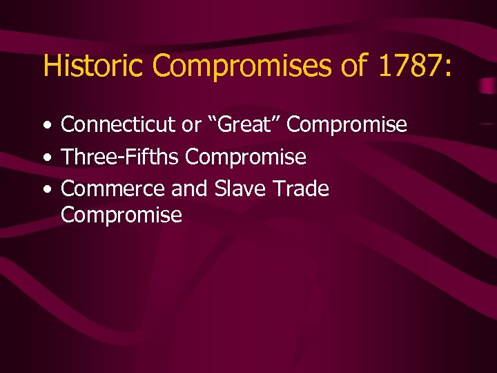 Historic Compromises of 1787: • Connecticut or “Great” Compromise • Three-Fifths Compromise • Commerce