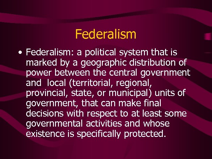 Federalism • Federalism: a political system that is marked by a geographic distribution of