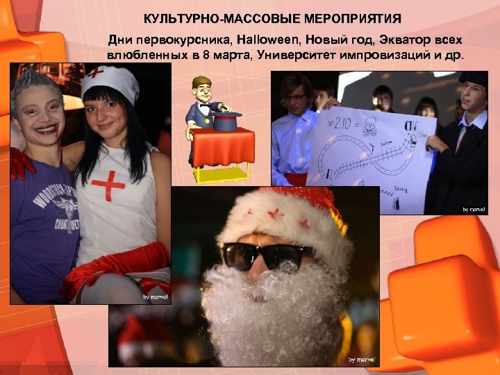 КУЛЬТУРНО-МАССОВЫЕ МЕРОПРИЯТИЯ Дни первокурсника, Halloween, Новый год, Экватор всех влюбленных в 8 марта, Университет