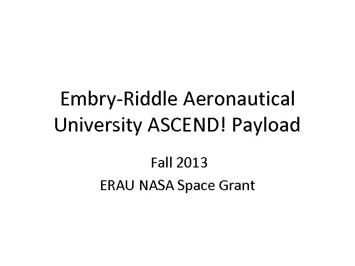 Embry-Riddle Aeronautical University ASCEND! Payload Fall 2013 ERAU NASA Space Grant 