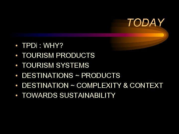 TODAY • • • TPDi : WHY? TOURISM PRODUCTS TOURISM SYSTEMS DESTINATIONS ~ PRODUCTS