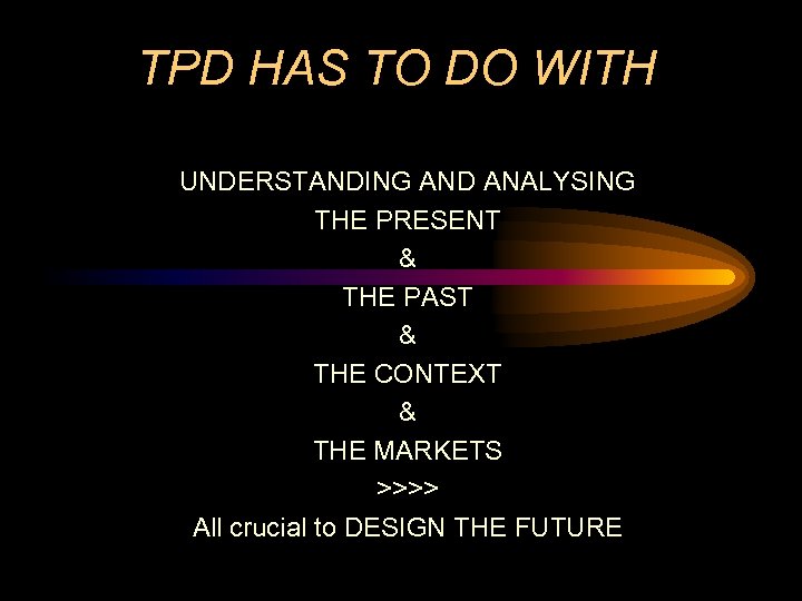 TPD HAS TO DO WITH UNDERSTANDING AND ANALYSING THE PRESENT & THE PAST &