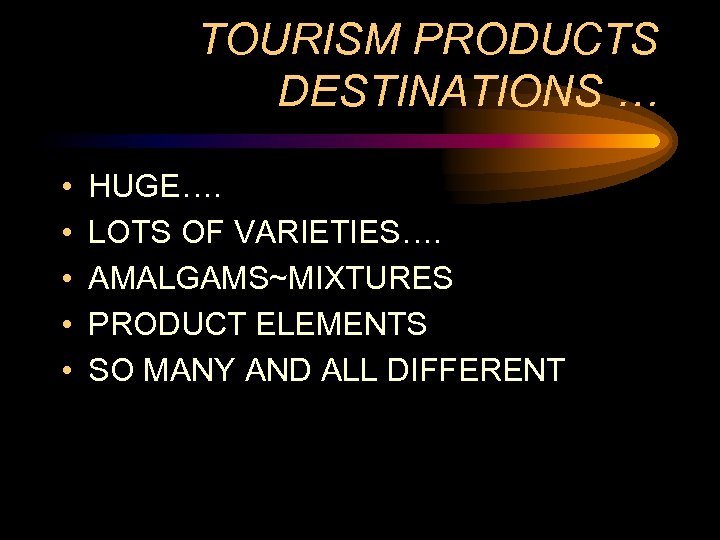 TOURISM PRODUCTS DESTINATIONS … • • • HUGE…. LOTS OF VARIETIES…. AMALGAMS~MIXTURES PRODUCT ELEMENTS