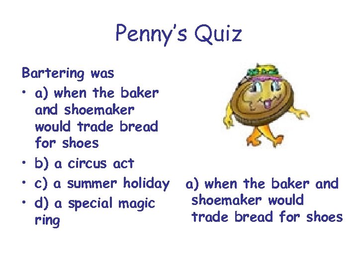 Penny’s Quiz Bartering was • a) when the baker and shoemaker would trade bread