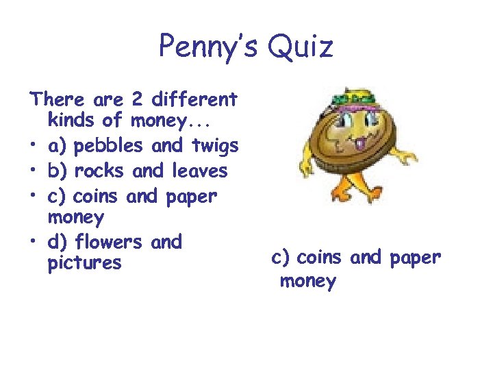 Penny’s Quiz There are 2 different kinds of money. . . • a) pebbles