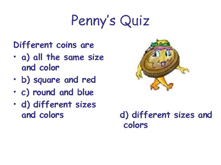 Penny’s Quiz Different coins are • a) all the same size and color •
