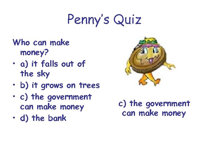 Penny’s Quiz Who can make money? • a) it falls out of the sky