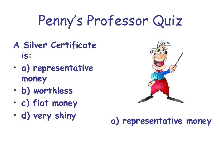 Penny’s Professor Quiz A Silver Certificate is: • a) representative money • b) worthless
