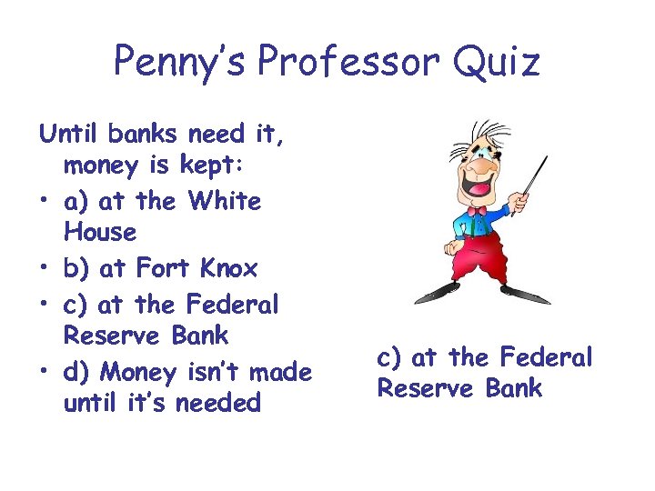 Penny’s Professor Quiz Until banks need it, money is kept: • a) at the