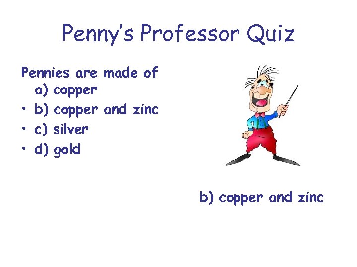 Penny’s Professor Quiz Pennies are made of a) copper • b) copper and zinc