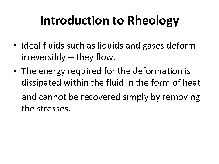 Introduction to Rheology • Ideal fluids such as liquids and gases deform irreversibly --