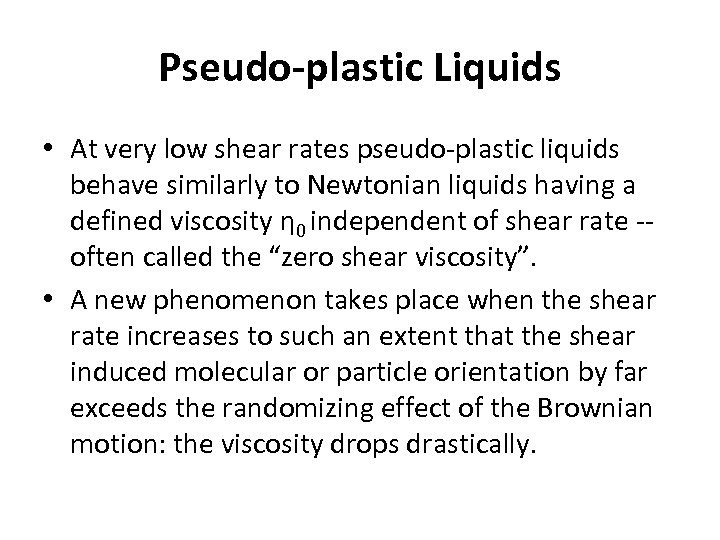 Pseudo-plastic Liquids • At very low shear rates pseudo-plastic liquids behave similarly to Newtonian