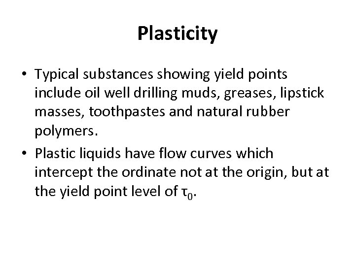 Plasticity • Typical substances showing yield points include oil well drilling muds, greases, lipstick