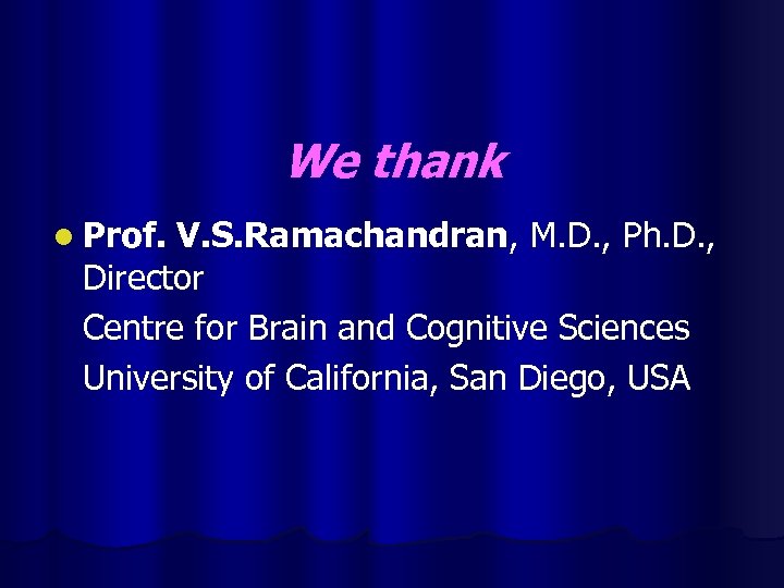 We thank l Prof. V. S. Ramachandran, M. D. , Ph. D. , Director
