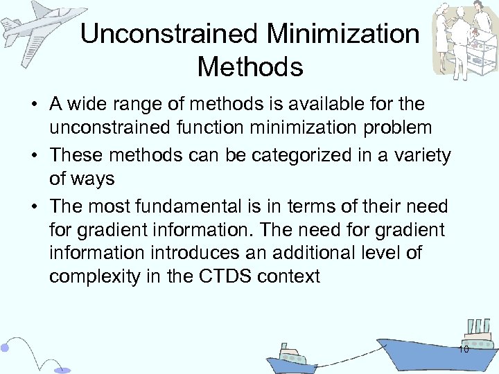 Unconstrained Minimization Methods • A wide range of methods is available for the unconstrained