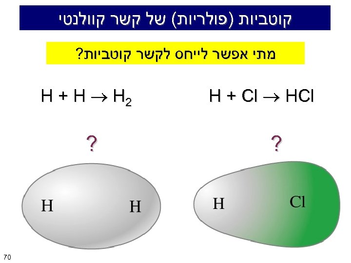  קוטביות )פולריות( של קשר קוולנטי מתי אפשר לייחס לקשר קוטביות? H + Cl