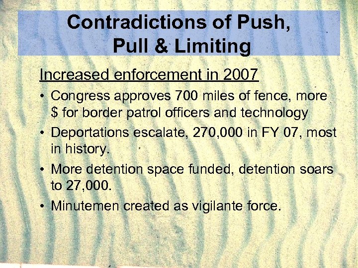 Contradictions of Push, Pull & Limiting Increased enforcement in 2007 • Congress approves 700