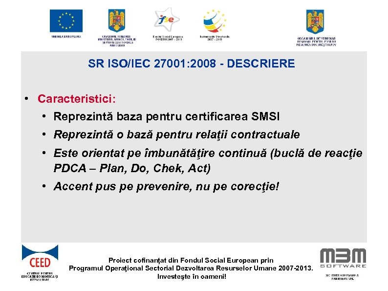 SR ISO/IEC 27001: 2008 - DESCRIERE • Caracteristici: • Reprezintă baza pentru certificarea SMSI