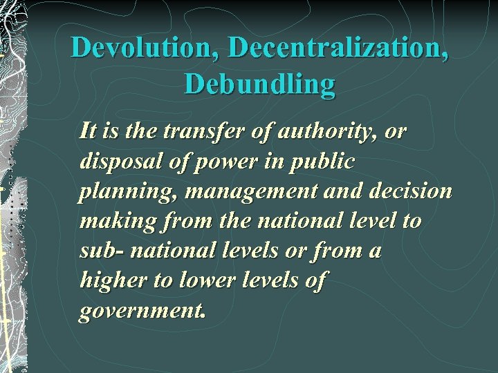 Devolution, Decentralization, Debundling It is the transfer of authority, or disposal of power in