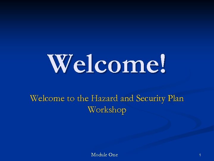 Welcome! Welcome to the Hazard and Security Plan Workshop Module One 1 