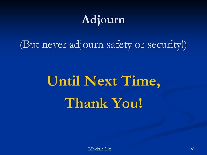 Adjourn (But never adjourn safety or security!) Until Next Time, Thank You! Module Six